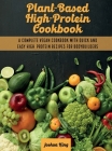 Plant-Based High- Protein Cookbook: A Complete Vegan Cookbook With Quick and Easy High- Protein Recipes For Bodybuilders Cover Image
