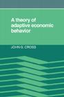 A Theory of Adaptive Economic Behavior By John G. Cross Cover Image