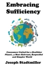 Embracing Sufficiency: Consumers United for a Healtheir Planet...a More Relevant, Respectful and Simpler World By Joseph Stadtmiller Cover Image