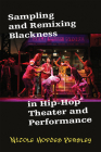 Sampling and Remixing Blackness in Hip-Hop Theater and Performance By Nicole Hodges Persley Cover Image