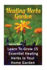 Healing Herbs Garden: Learn To Grow 15 Essential Healing Herbs In Your Home Garden Cover Image