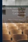Exercises on the Heidelberg Catechism: Adapted to the use of Families, Sabbath-schools, and Catechetical Classes Cover Image