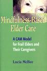 Mindfulness-Based Elder Care: A CAM Model for Frail Elders and Their Caregivers By Lucia McBee Cover Image