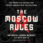 The Moscow Rules: The Secret CIA Tactics That Helped America Win the Cold War By Antonio Mendez, Jonna Mendez, Matt Baglio (Contribution by) Cover Image
