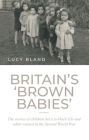 Britain's 'Brown Babies': The Stories of Children Born to Black GIS and White Women in the Second World War By Lucy Bland Cover Image