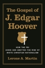 The Gospel of J. Edgar Hoover: How the FBI Aided and Abetted the Rise of White Christian Nationalism By Lerone A. Martin Cover Image