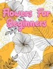 Flowers for Beginners: Adult Coloring Book with Fun, Easy, and Relaxing Coloring Pages - Featuring 45 Beautiful Floral Designs for Stress Rel By A. Design Creation Cover Image
