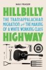 Hillbilly Highway: The Transappalachian Migration and the Making of a White Working Class (Politics and Society in Modern America #157) By Max Fraser Cover Image