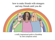 How to Make Friends With Strangers and Stay Friends Until You Die: A Really Inspirational Guide to Friendship By Chris (Simpsons Artist) Cover Image