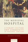 The Medieval Hospital: Literary Culture and Community in England, 1350-1550 (Reformations: Medieval and Early Modern) By Nicole R. Rice Cover Image