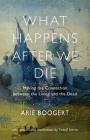 What Happens After We Die: Making the Connection Between the Living and the Dead By Arie Boogert, Philip Mees (Translator) Cover Image