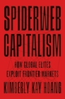 Spiderweb Capitalism: How Global Elites Exploit Frontier Markets By Kimberly Kay Hoang Cover Image