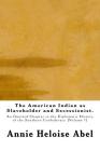 The American Indian as Slaveholder and Secessionist: An Omitted Chapter in the Diplomatic History of the Southern Confederacy By Annie Heloise Abel Cover Image
