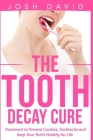 The Tooth Decay Cure: Treatment to Prevent Cavities, Toothache and Keep Your Teeth Healthy for Life Cover Image