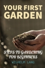 Your First Garden: HOW TO START A GARDEN FOR BEGINNERS, STEPS TO GARDENING FOR BEGINNERS, Essential Steps for Starting a Garden By Wilhelm Lang Cover Image