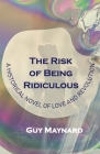 The Risk of Being Ridiculous: A Historical Novel of Love and Revolution Cover Image