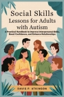 Social Skills Lessons for Adults with Autism: A Practical Handbook to Improve Interpersonal Skills, Boost Confidence, and Enhance Relationships Cover Image