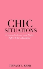 Chic Situations: Create, Embrace and Enjoy Life's Chic Situations By Tiffany P. Kerr Cover Image