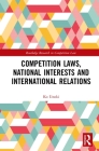 Competition Laws, National Interests and International Relations (Routledge Research in Competition Law) By Ko Unoki Cover Image