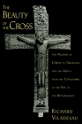 The Beauty of the Cross: The Passion of Christ in Theology and the Arts from the Catacombs to the Eve of the Renaissance By Richard Viladesau Cover Image