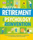 Happy Retirement: The Psychology of Reinvention: A Practical Guide to Planning and Enjoying the Retirement You ve Earned By DK Cover Image