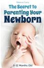 The Secret To Parenting Your Newborn: 0-12 Months Old By Rebecca Curry Cover Image