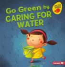 Go Green by Caring for Water (Go Green (Early Bird Stories (TM))) By Lisa Bullard, Xin Zheng (Illustrator) Cover Image