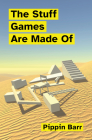 The Stuff Games Are Made Of (Playful Thinking) By Pippin Barr Cover Image