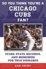 So You Think You're a Chicago Cubs Fan?: Stars, Stats, Records, and Memories for True Diehards (So You Think You're a Team Fan) By Sam Pathy Cover Image