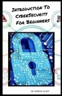 Introduction To Cybersecurity for Beginners: Cybercrime affects both a virtual and a real body, but the effects upon each are different. This phenomen By Patrick Elliot Cover Image