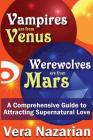 Vampires Are from Venus, Werewolves Are from Mars: A Comprehensive Guide to Attracting Supernatural Love By Vera Nazarian Cover Image