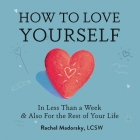 How to Love Yourself: In Less Than a Week and Also for the Rest of Your Life By Rachel Madorsky Cover Image