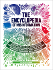 The Encyclopedia of Misinformation: A Compendium of Imitations, Spoofs, Delusions, Simulations, Counterfeits, Impostors, Illusions, Confabulations, Skullduggery, Frauds, Pseudoscience, Propaganda, Hoaxes, Flimflam, Pranks, Hornswoggle, Conspiracies & Miscellaneous Fakery Cover Image