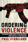 Ordering Violence: Explaining Armed Group-State Relations from Conflict to Cooperation By Paul Staniland Cover Image