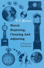 Watch Repairing, Cleaning and Adjusting - A Practical Handbook By F. J. Garrard Cover Image