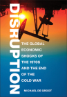 Disruption: The Global Economic Shocks of the 1970s and the End of the Cold War By Michael de Groot Cover Image