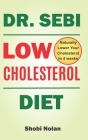 Dr Sebi Low Cholesterol Diet: How to Naturally Lower Your Cholesterol In 4 Weeks Through Dr. Sebi Diet, Approved Herbs And Products By Shobi Nolan Cover Image