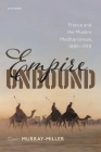 Empire Unbound: France and the Muslim Mediterranean, 1880-1918 By Gavin Murray-Miller Cover Image