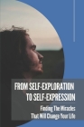 From Self-Exploration To Self-Expression: Finding The Miracles That Will Change Your Life: Manifest Your Dreams Meaning By Monty Vonallmen Cover Image