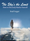 The Sky's the Limit: How to Effectively Market Yourself By Brad Fregger Cover Image
