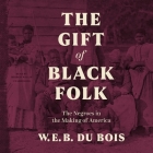 The Gift of Black Folk: The Negroes in the Making of America By W. E. B. Du Bois, Mirron Willis (Read by) Cover Image