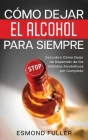 Cómo Dejar el Alcohol para Siempre: Descubre Cómo Dejar de Depender de las Bebidas Alcohólicas por Completo By Esmond Fuller Cover Image