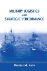 Military Logistics and Strategic Performance (Strategy and History) By Thomas M. Kane Cover Image