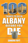 100 Things to Do in Albany Before You Die By Sandra Foyt Cover Image