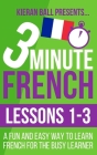 3 Minute French: Lessons 1-3: A fun and easy way to learn French for the busy learner By Kieran Ball Cover Image