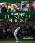 The Golf Round I'll Never Forget: Fifty of Golf's Biggest Stars Recall Their Finest Moments Cover Image