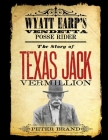 The Story of Texas Jack Vermillion: Wyatt Earp's Vendetta Posse Rider By Peter Brand Cover Image