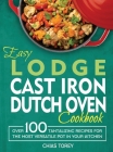 Easy Lodge Cast Iron Dutch Oven Cookbook: Over 100 Tantalizing Recipes for the Most Versatile Pot in Your Kitchen Cover Image