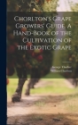 Chorlton's Grape Growers' Guide. A Hand-book of the Cultivation of the Exotic Grape By George Thurber, William Chorlton Cover Image