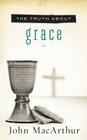 The Truth about Grace By John F. MacArthur Cover Image